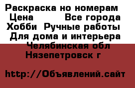 Раскраска но номерам › Цена ­ 500 - Все города Хобби. Ручные работы » Для дома и интерьера   . Челябинская обл.,Нязепетровск г.